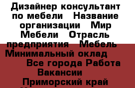 Дизайнер-консультант по мебели › Название организации ­ Мир Мебели › Отрасль предприятия ­ Мебель › Минимальный оклад ­ 15 000 - Все города Работа » Вакансии   . Приморский край,Уссурийский г. о. 